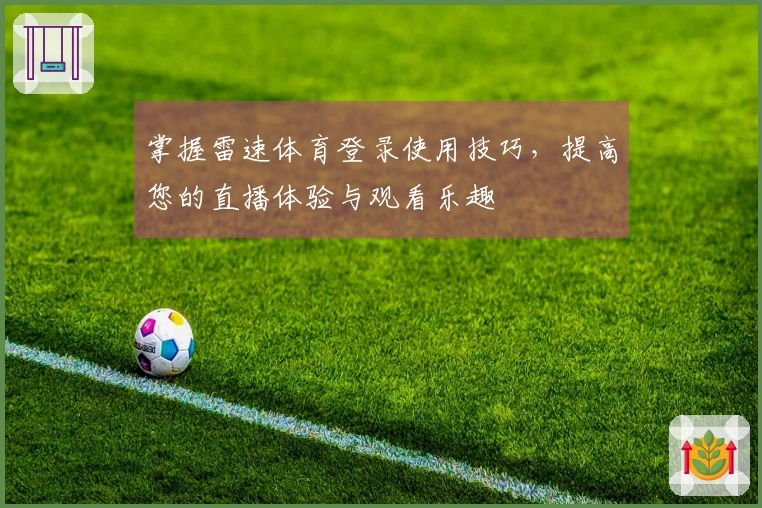 掌握雷速体育登录使用技巧，提高您的直播体验与观看乐趣