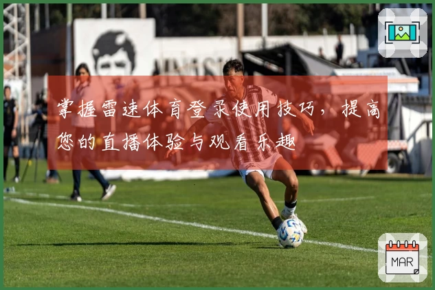 掌握雷速体育登录使用技巧，提高您的直播体验与观看乐趣