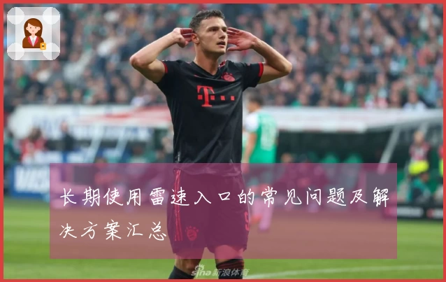 长期使用雷速入口的常见问题及解决方案汇总
