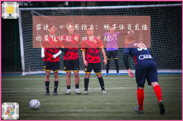 雷速入口使用指南：畅享体育直播的最佳体验与功能介绍_1