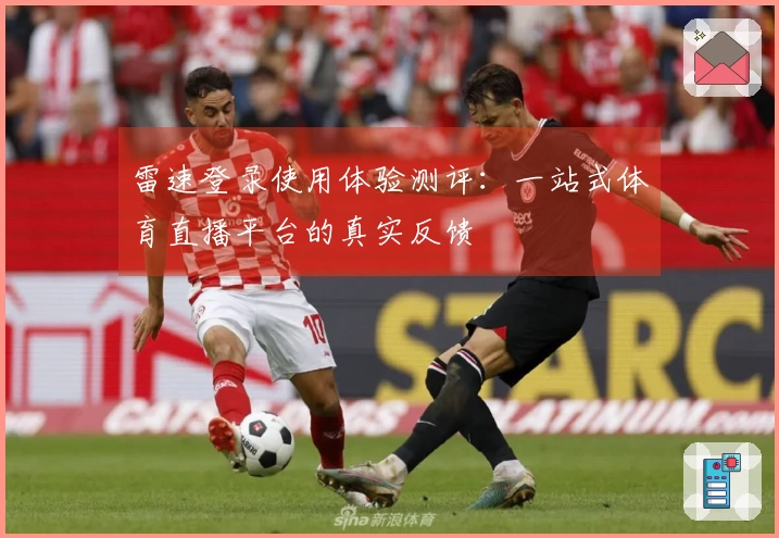 雷速登录使用体验测评：一站式体育直播平台的真实反馈