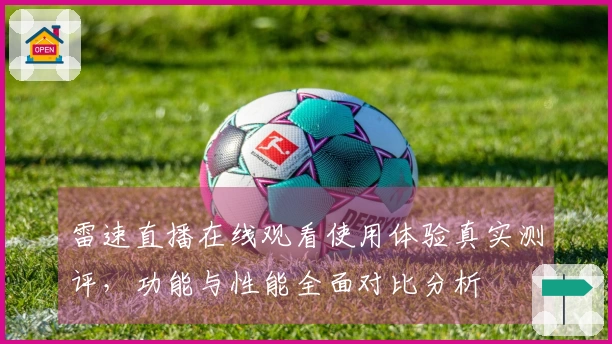 雷速直播在线观看使用体验真实测评，功能与性能全面对比分析