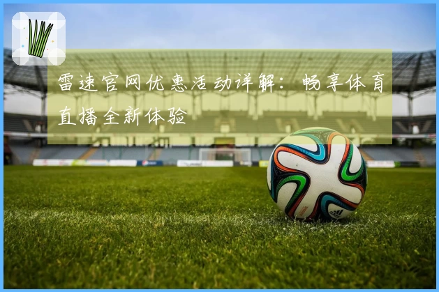 雷速官网优惠活动详解：畅享体育直播全新体验