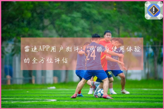 雷速APP用户测评：功能与使用体验的全方位评估
