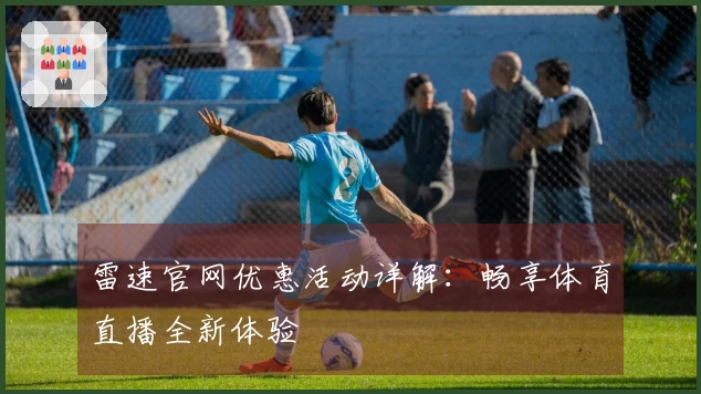雷速官网优惠活动详解：畅享体育直播全新体验