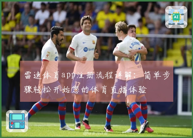雷速体育app注册流程详解：简单步骤轻松开始您的体育直播体验