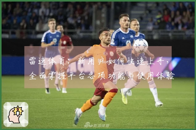 雷速体育：新用户如何快速上手，全面掌握平台各项功能与使用体验