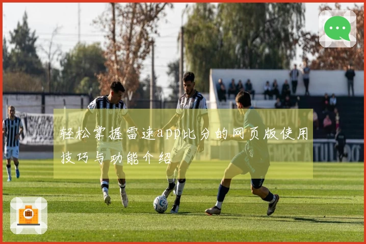 轻松掌握雷速app比分的网页版使用技巧与功能介绍