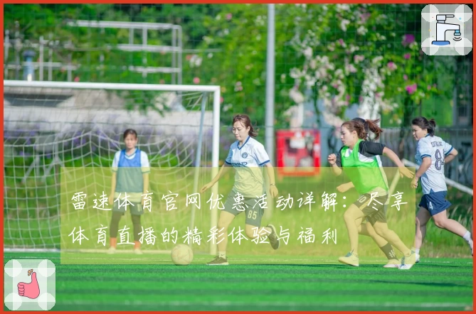 雷速体育官网优惠活动详解：尽享体育直播的精彩体验与福利