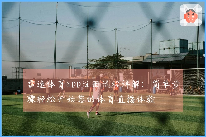 雷速体育app注册流程详解：简单步骤轻松开始您的体育直播体验