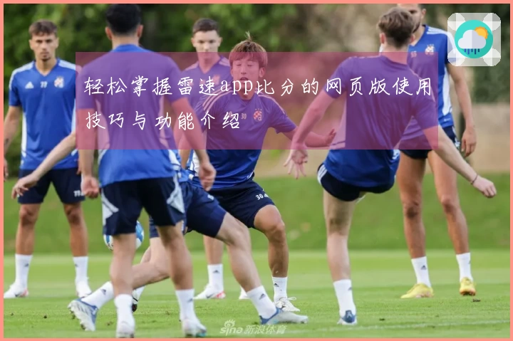 轻松掌握雷速app比分的网页版使用技巧与功能介绍