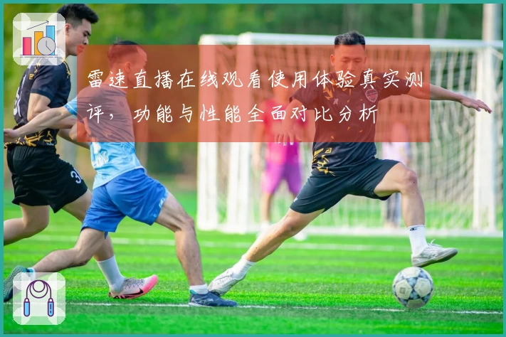 雷速直播在线观看使用体验真实测评，功能与性能全面对比分析