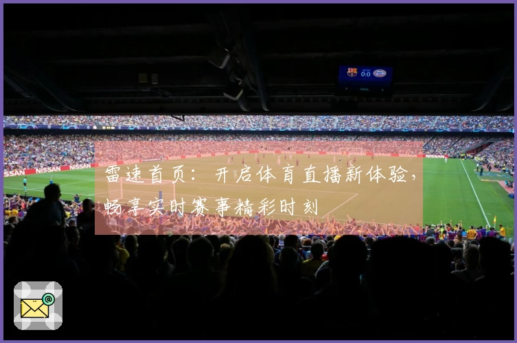 雷速首页：开启体育直播新体验，畅享实时赛事精彩时刻